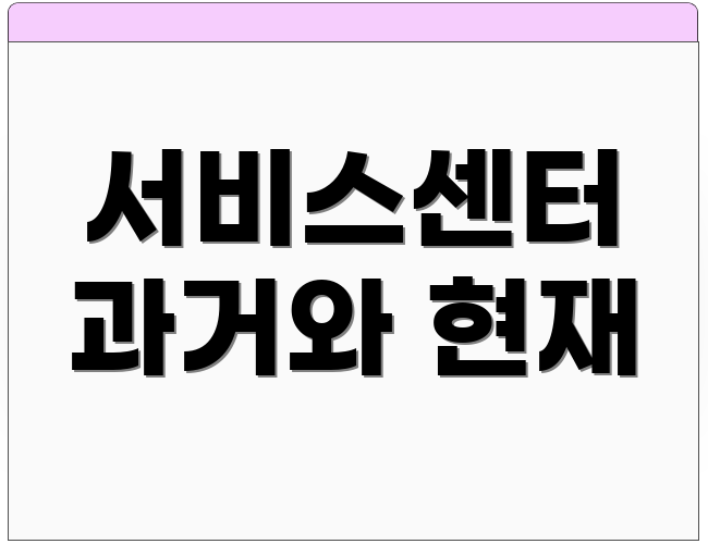 서비스센터 과거와 현재