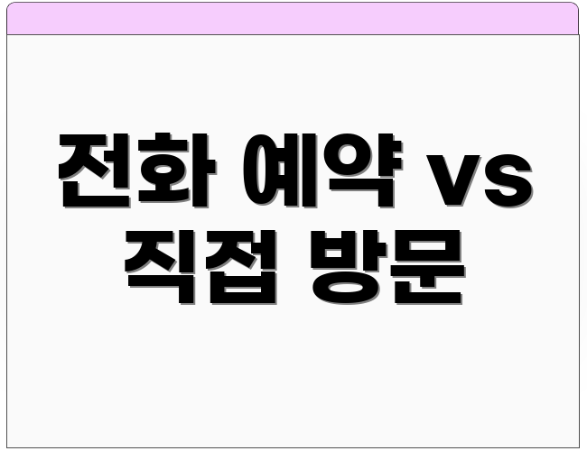 전화 예약 vs 직접 방문