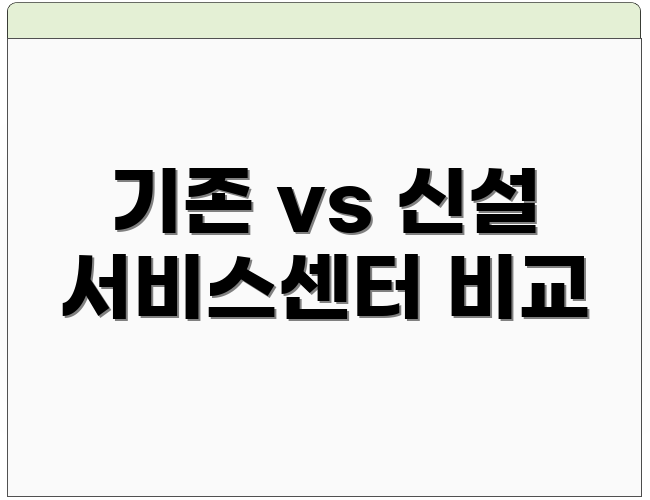 기존 vs 신설 서비스센터 비교