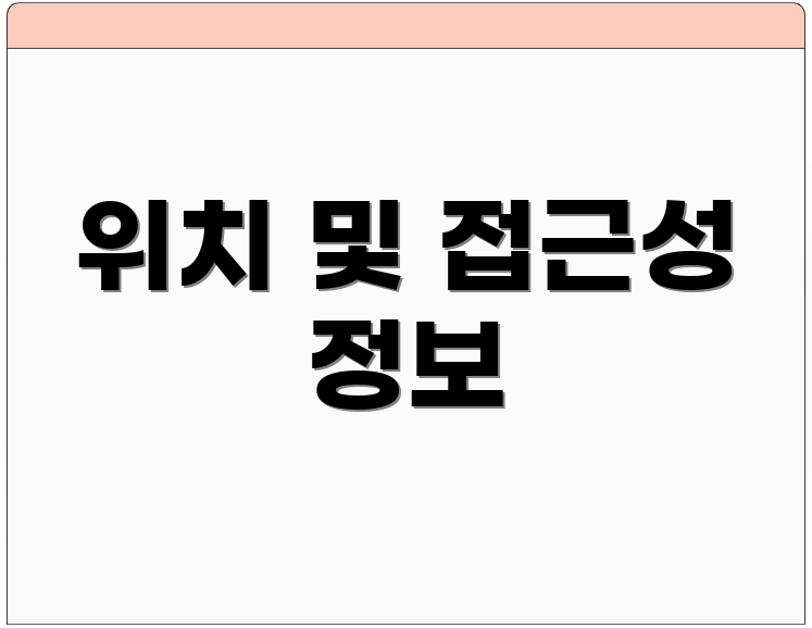 위치 및 접근성 정보