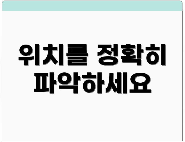위치를 정확히 파악하세요