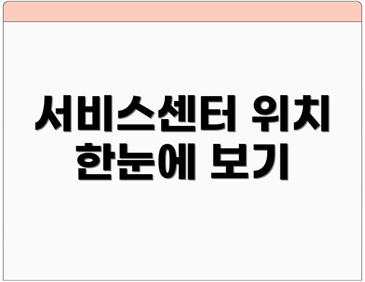 서비스센터 위치 한눈에 보기