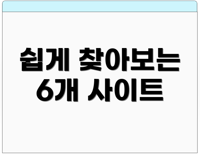 쉽게 찾아보는 6개 사이트