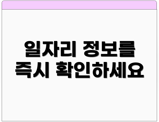 일자리 정보를 즉시 확인하세요