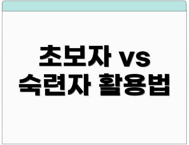 초보자 vs 숙련자 활용법