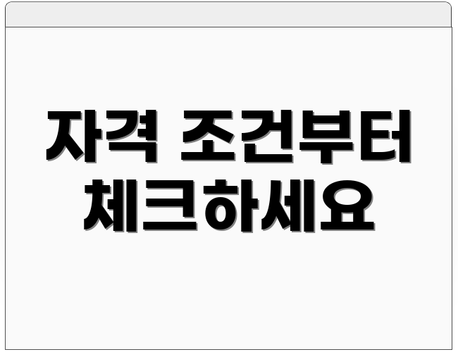 자격 조건부터 체크하세요