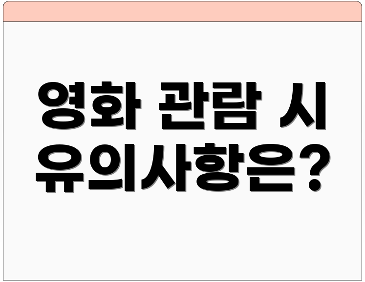 영화 관람 시 유의사항은?