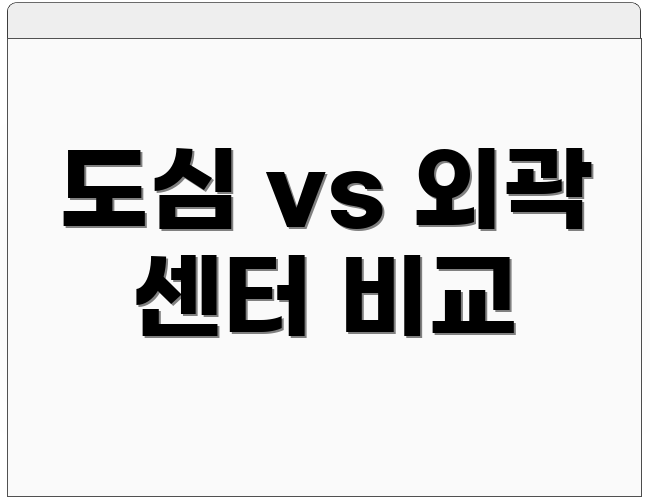 도심 vs 외곽 센터 비교