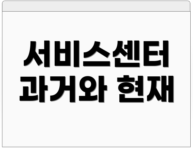 서비스센터 과거와 현재