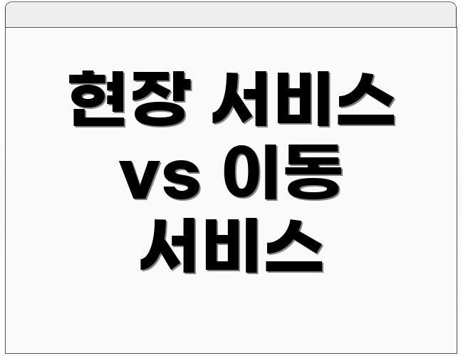 현장 서비스 vs 이동 서비스