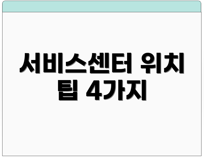 서비스센터 위치 팁 4가지