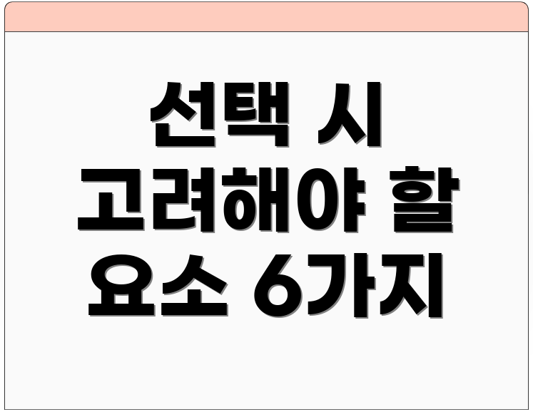 선택 시 고려해야 할 요소 6가지