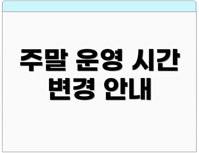 주말 운영 시간 변경 안내
