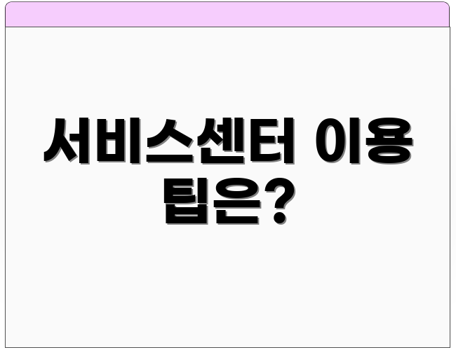 서비스센터 이용 팁은?