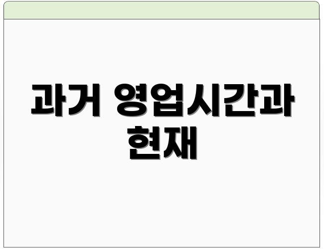 과거 영업시간과 현재
