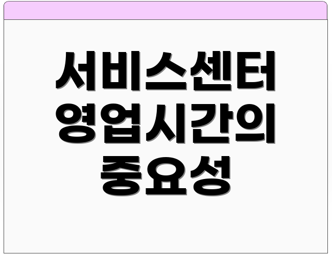 서비스센터 영업시간의 중요성