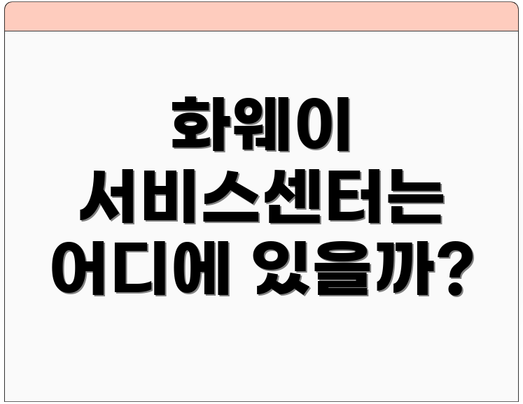 화웨이 서비스센터는 어디에 있을까?