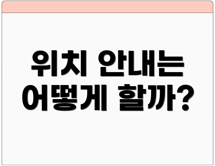 위치 안내는 어떻게 할까?