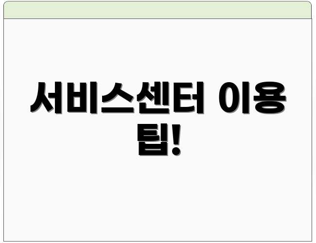서비스센터 이용 팁!