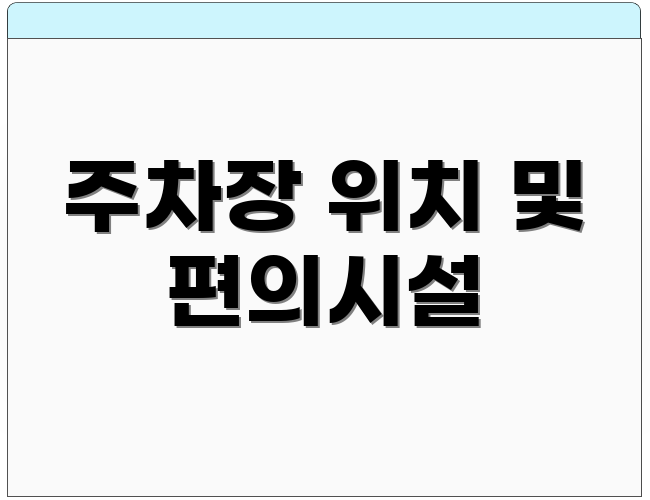 주차장 위치 및 편의시설