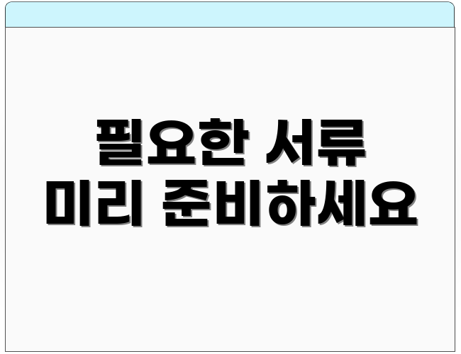 필요한 서류 미리 준비하세요