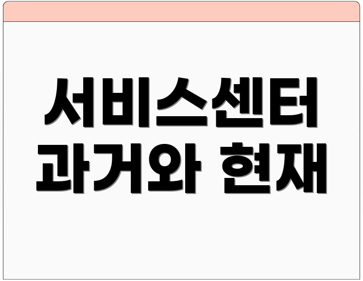 서비스센터 과거와 현재