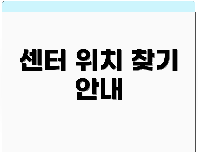 센터 위치 찾기 안내