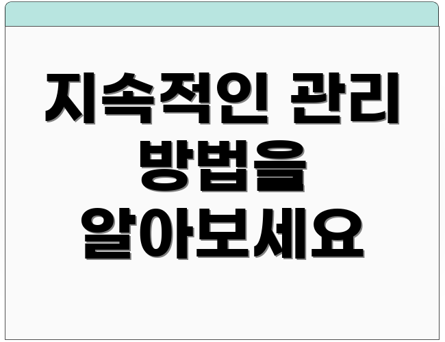 지속적인 관리 방법을 알아보세요