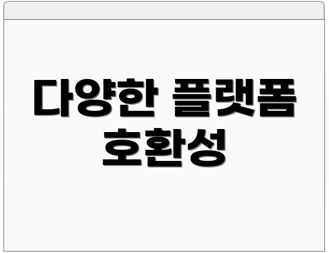 다양한 플랫폼 호환성