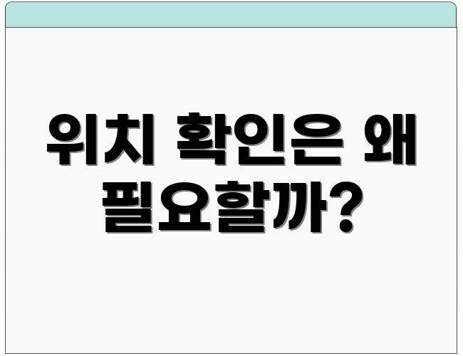 위치 확인은 왜 필요할까?