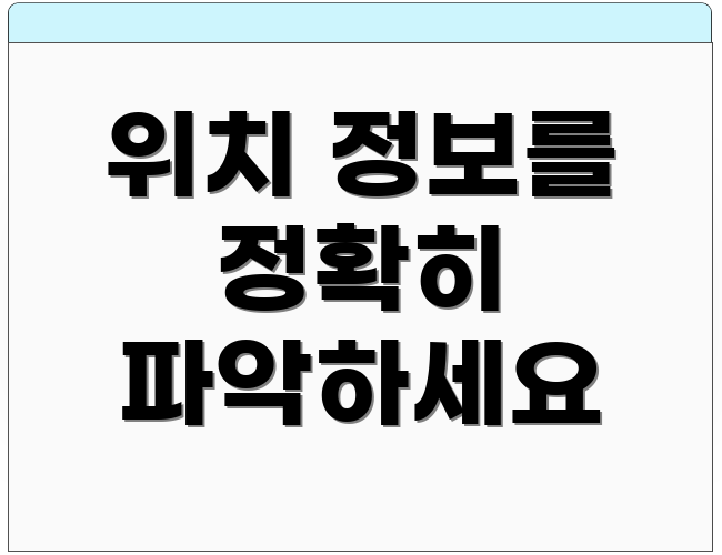 위치 정보를 정확히 파악하세요