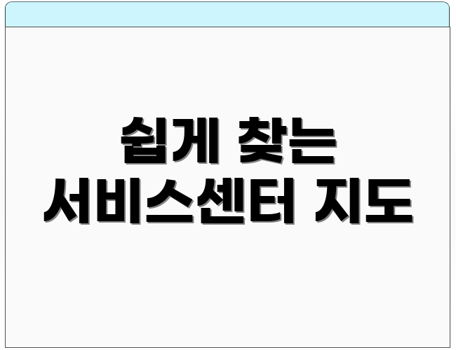 쉽게 찾는 서비스센터 지도