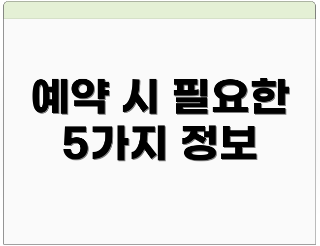 예약 시 필요한 5가지 정보