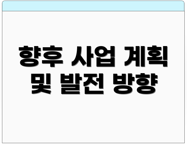 향후 사업 계획 및 발전 방향