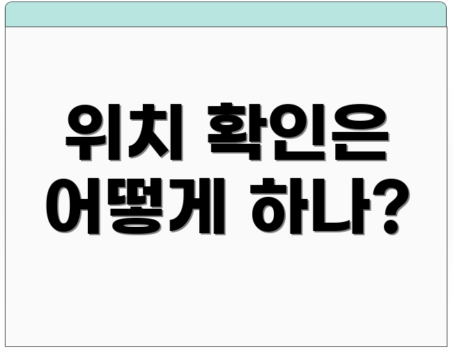 위치 확인은 어떻게 하나?