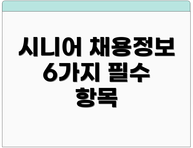 시니어 채용정보 6가지 필수 항목