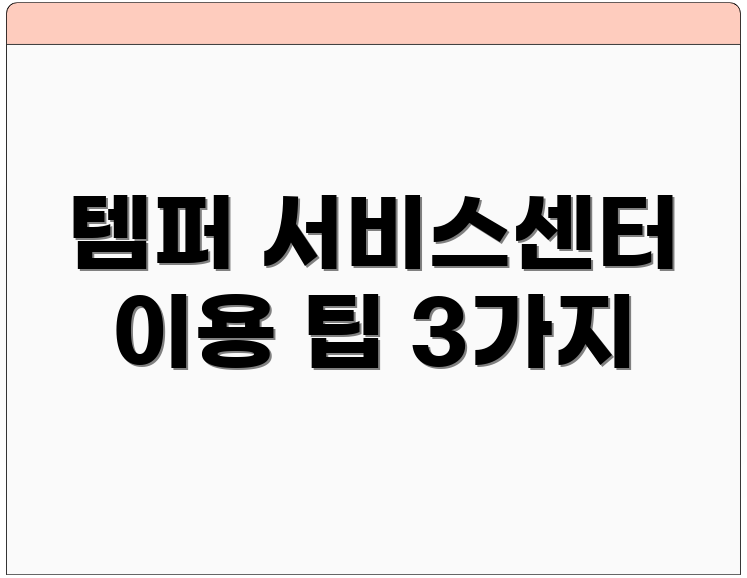 템퍼 서비스센터 이용 팁 3가지
