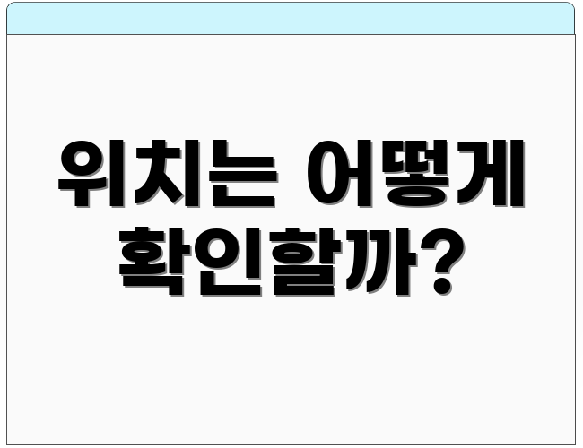 위치는 어떻게 확인할까?