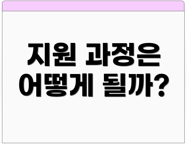 지원 과정은 어떻게 될까?