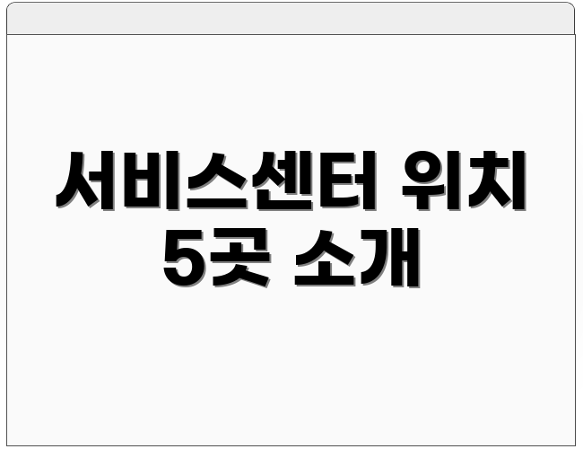 서비스센터 위치 5곳 소개