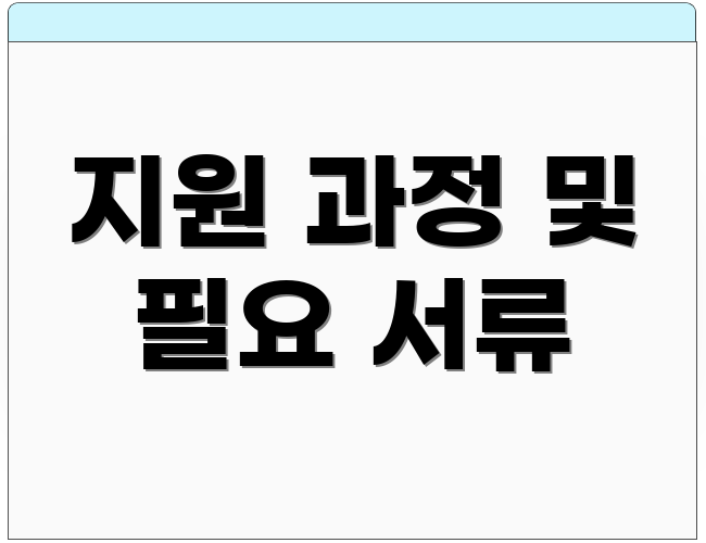 지원 과정 및 필요 서류