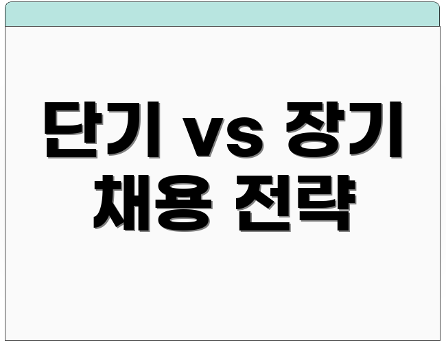 단기 vs 장기 채용 전략