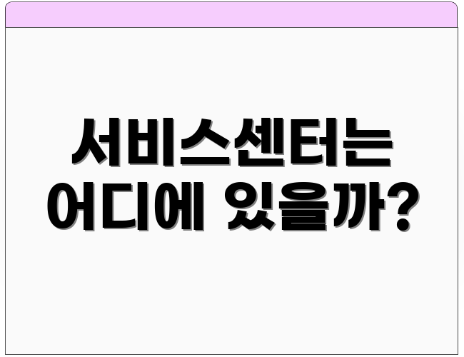 서비스센터는 어디에 있을까?