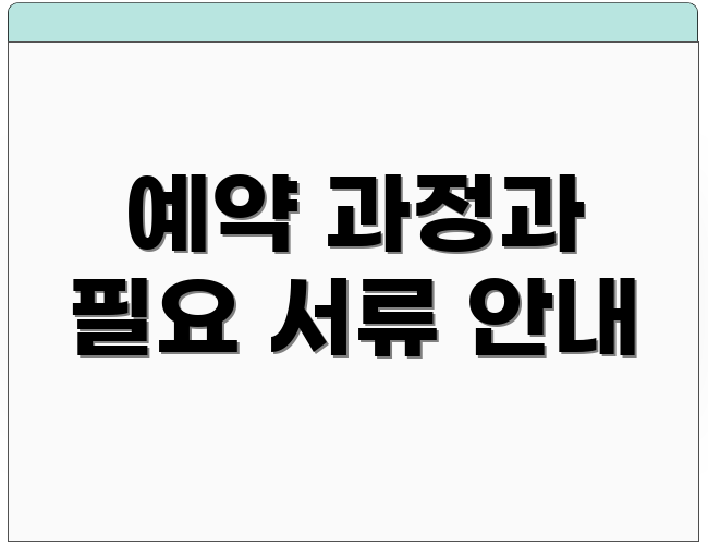 예약 과정과 필요 서류 안내