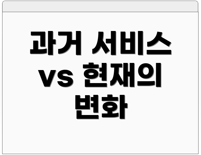 과거 서비스 vs 현재의 변화