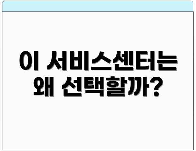 이 서비스센터는 왜 선택할까?