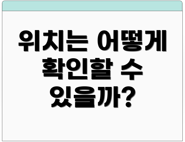 위치는 어떻게 확인할 수 있을까?