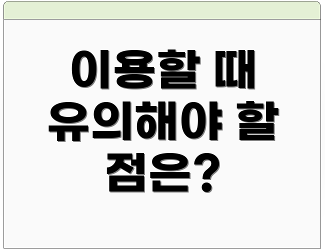 이용할 때 유의해야 할 점은?