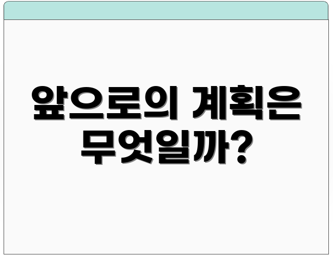 앞으로의 계획은 무엇일까?