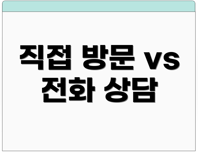 직접 방문 vs 전화 상담